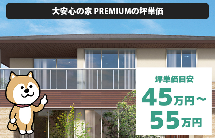 大安心の家 PREMIUMの坪単価は45万円～55万円程度
