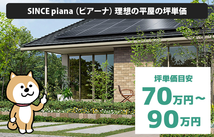 SINCE piana（ピアーナ）理想の平屋の坪単価は「70万円から90万円程度」