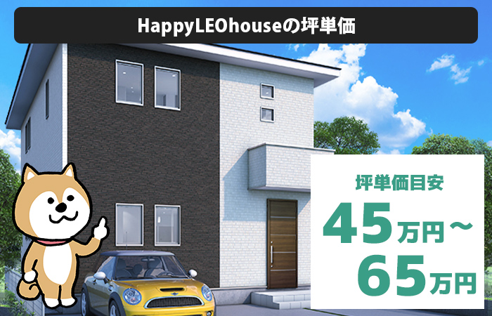 HappyLEOhouseの坪単価は「45万円から65万円程度」