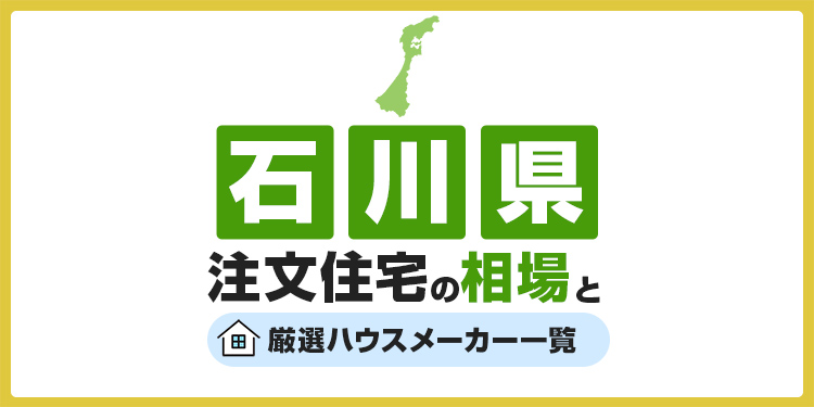 【石川県】注文住宅の相場とおすすめのハウスメーカー・工務店