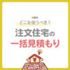 注文住宅の一括見積もりはどこを使うべき？おすすめサイトや利用時の注意点を解説