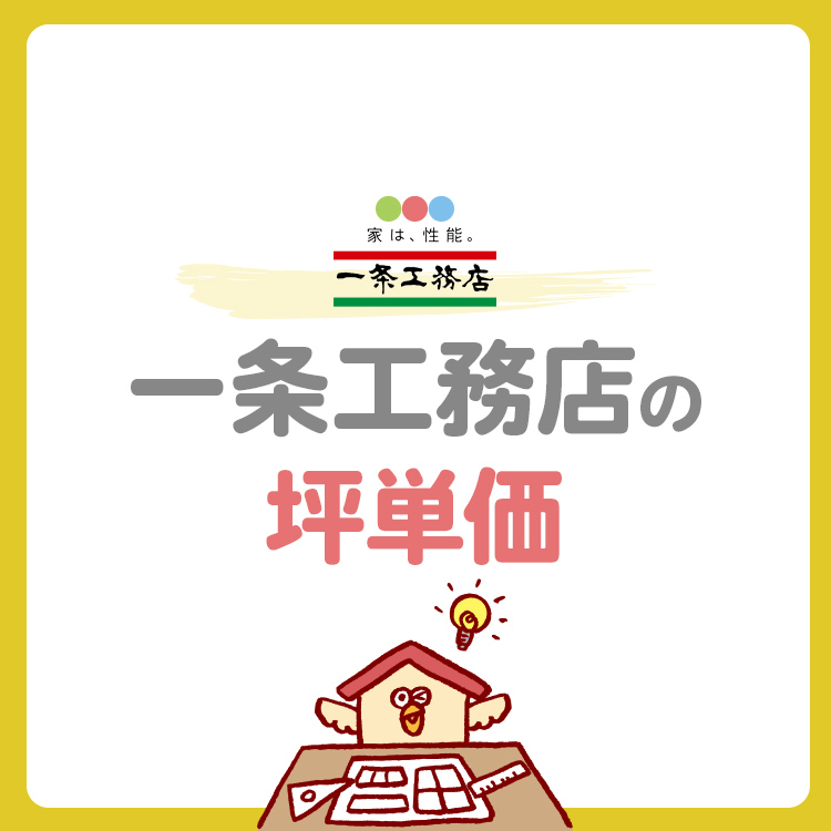 一条工務店の坪単価は高い？坪数別の総額や費用を抑えるコツを紹介