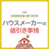 【裏技】ハウスメーカーの値引き事情を徹底調査！注文住宅を安く建てる方法