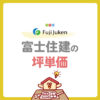 【富士住建の坪単価はいくら？】フル装備の家の総額・費用・見積もり例を徹底解説