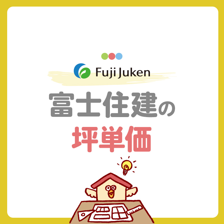 【富士住建の坪単価はいくら？】フル装備の家の総額・費用・見積もり例を徹底解説