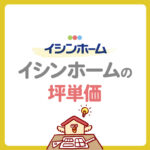 【イシンホームの坪単価はいくら？】価格の目安と総額・見積もり例を徹底解説
