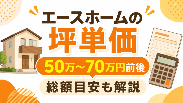 エースホームの坪単価はいくら？30坪・35坪・40坪の総額目安と特徴を解説