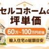 セルコホームの坪単価はいくら？30坪・35坪・40坪の総額目安とカナダ輸入住宅の特徴を解説
